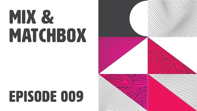 Mix & Matchbox Episode 009.